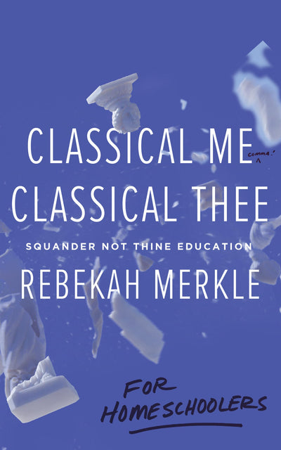 Classical Me, Classical Thee for Homeschoolers: Squander Not Thine Education, Understanding the Purpose of Education, Christian Books for Teens