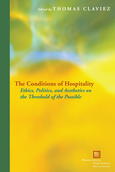 The Conditions of Hospitality: Ethics, Politics, and Aesthetics on the Threshold of the Possible (Perspectives in Continental Philosophy)