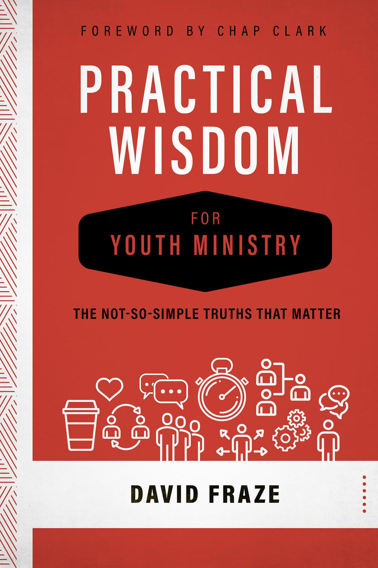 Practical Wisdom for Youth Ministry: The Not-So-Simple Truths That Matter