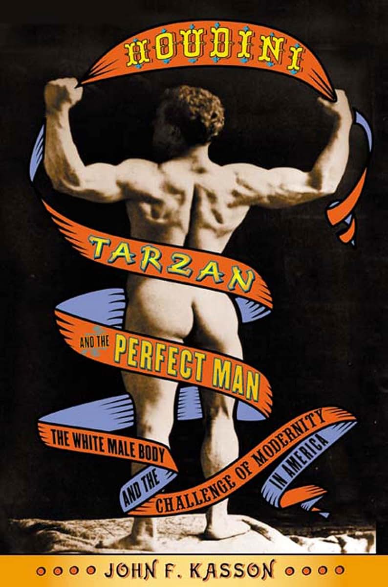 Houdini, Tarzan, and the Perfect Man: The White Male Body and the Challenge of Modernity in America