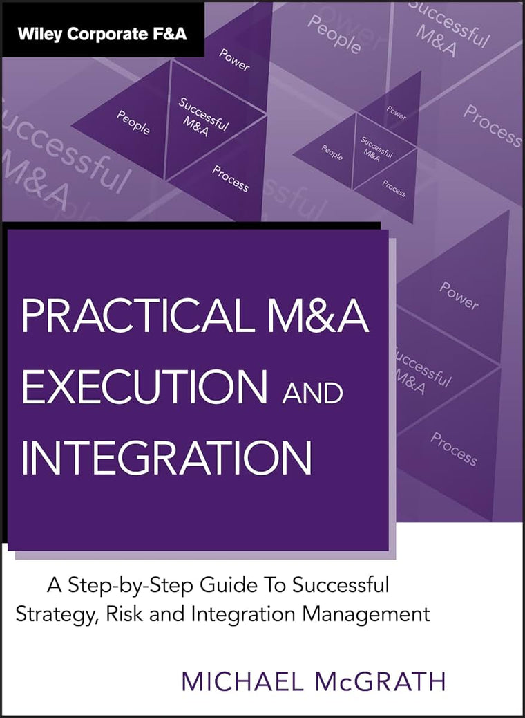 Practical M&A Execution and Integration: A Step by Step Guide To Successful Strategy, Risk and Integration Management