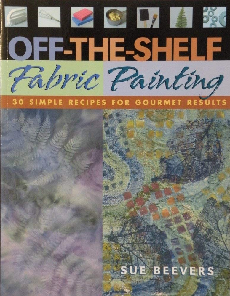 Off-The-Shelf Fabric Painting: 30 Simple Recipes for Gourmet Results