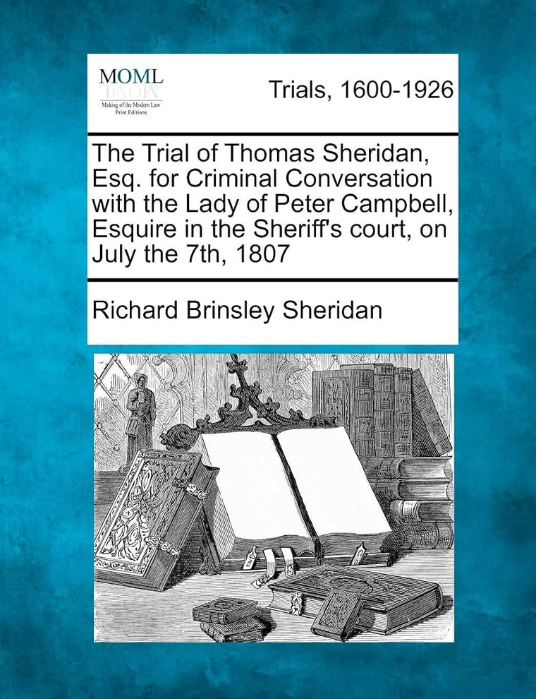 The Trial of Thomas Sheridan, Esq. for Criminal Conversation with the Lady of Peter Campbell, Esquire in the Sheriff's Court, on July the 7th, 1807