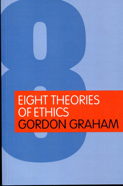 Eight Theories of Ethics by Graham, Gordon