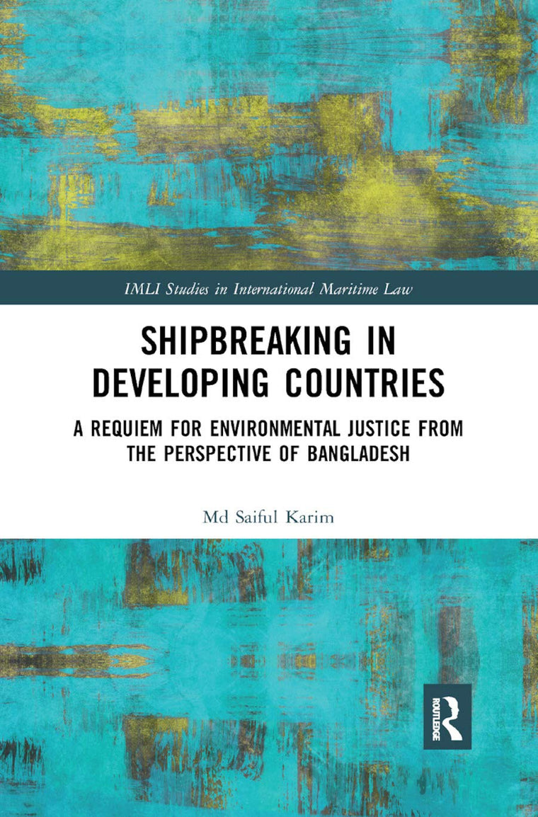 Shipbreaking in Developing Countries: A Requiem for Environmental Justice from the Perspective of Bangladesh (IMLI Studies in International Maritime Law)