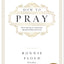How to Pray: Developing an Intimate Relationship with God