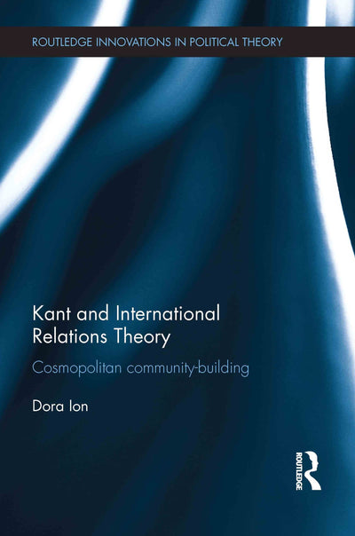 Kant and International Relations Theory: Cosmopolitan Community-building (Routledge Innovations in Political Theory)