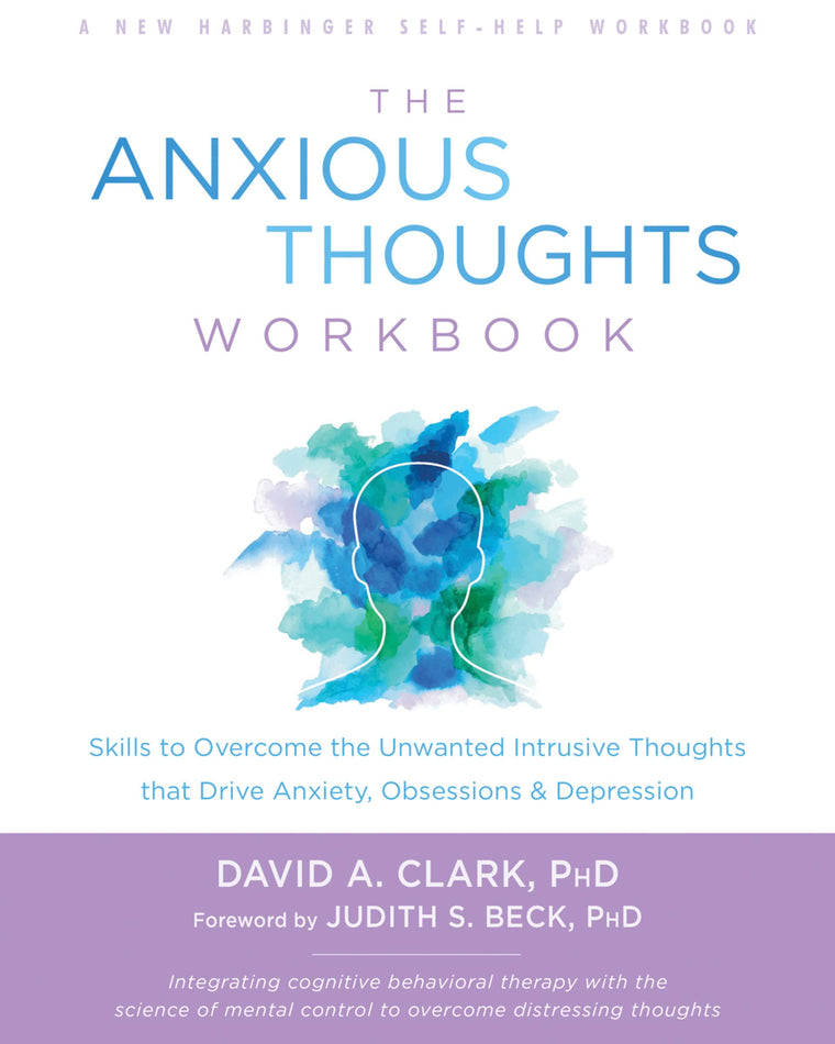 The Anxious Thoughts Workbook: Skills to Overcome the Unwanted Intrusive Thoughts that Drive Anxiety, Obsessions, and Depression