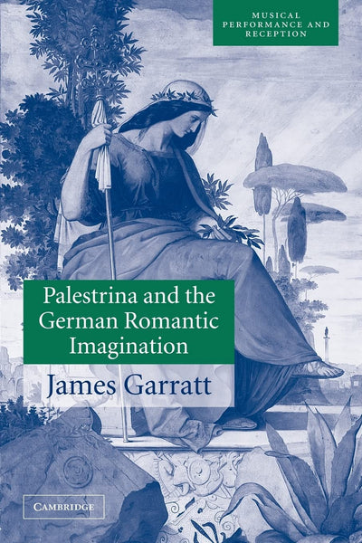 Palestrina and the German Romantic Imagination: Interpreting Historicism in Nineteenth-Century Music (Musical Performance and Reception)