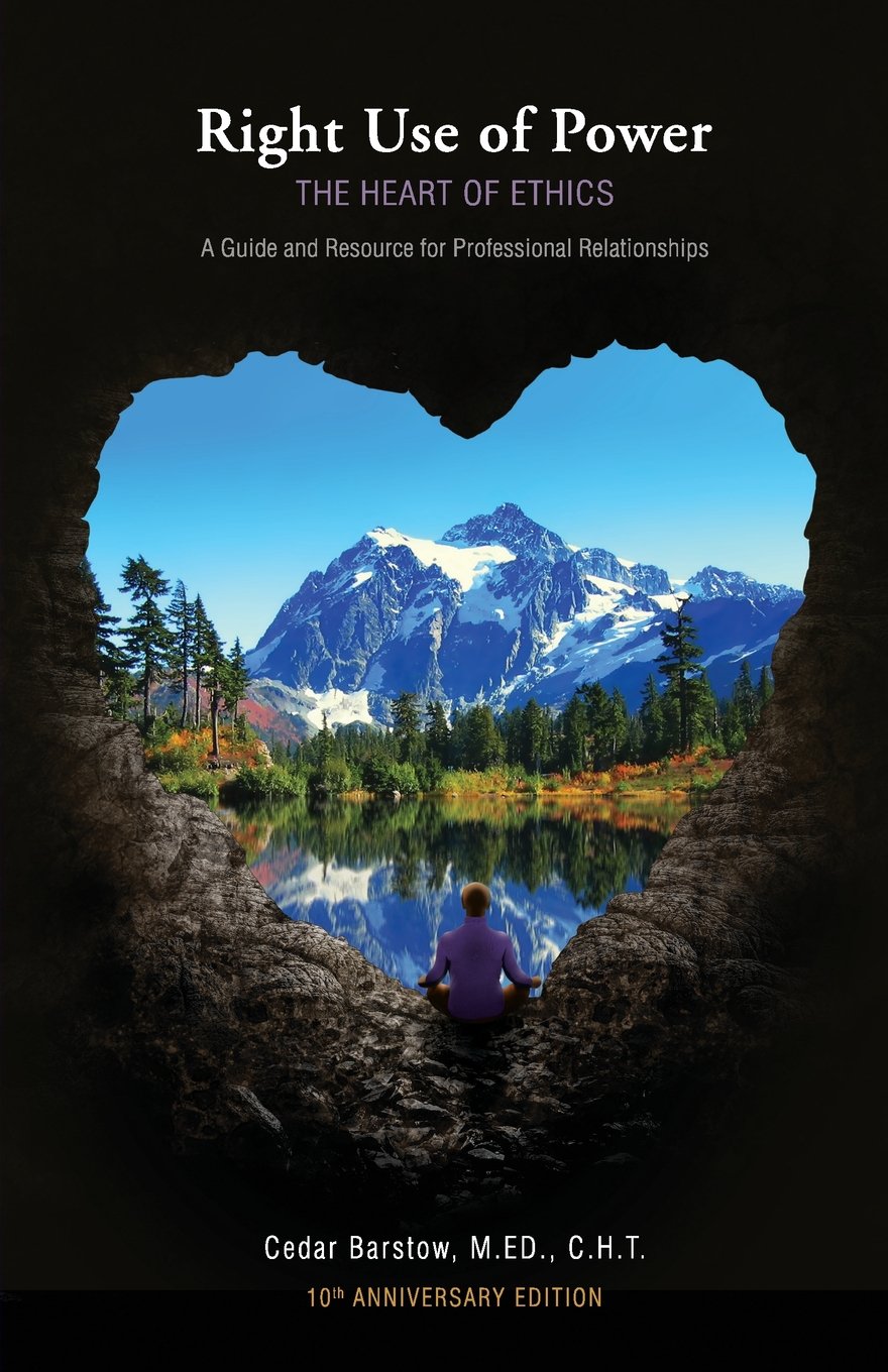 Right Use of Power: The Heart of Ethics A Guide and Resource for Professional Relationships