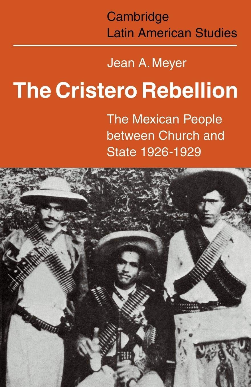 The Cristero Rebellion: The Mexican People Between Church and State 1926-1929 (Cambridge Latin American Studies, Series Number 24)