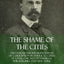 The Shame of the Cities: The Famous Muckraking Expose of Corruption in Americas Cities: St. Louis, Chicago, Pittsburgh, Philadelphia and New York