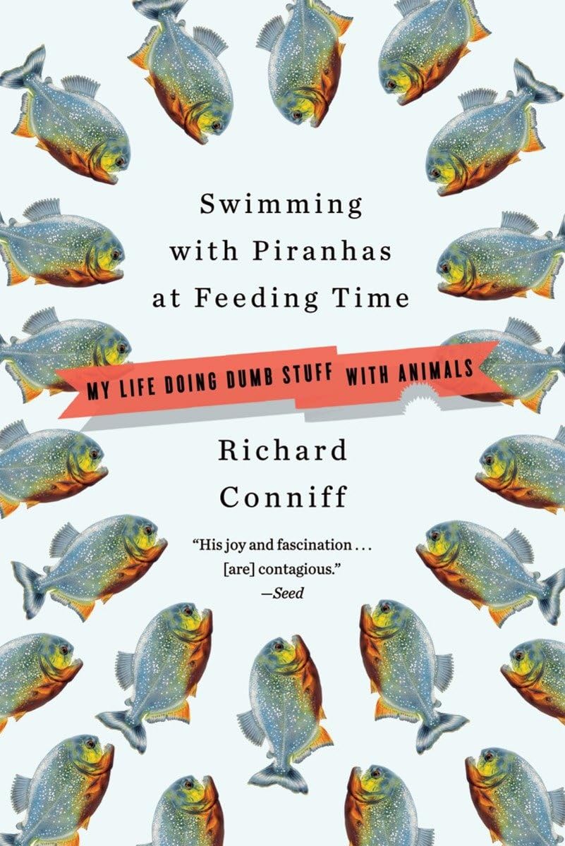 Swimming with Piranhas at Feeding Time: My Life Doing Dumb Stuff with Animals