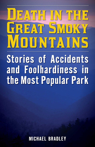 Death in the Great Smoky Mountains: Stories of Accidents and Foolhardiness in the Most Popular Park (Death in the National Parks)