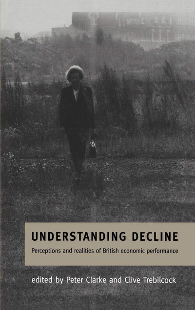 Understanding Decline: Perceptions and Realities of British Economic Performance (Cambridge Studies in American Theatre)