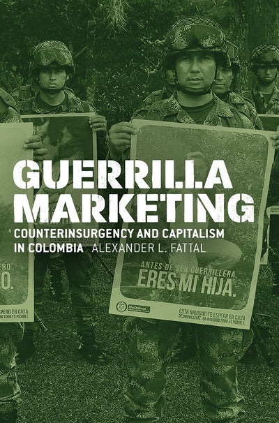 Guerrilla Marketing: Counterinsurgency and Capitalism in Colombia (Chicago Studies in Practices of Meaning)