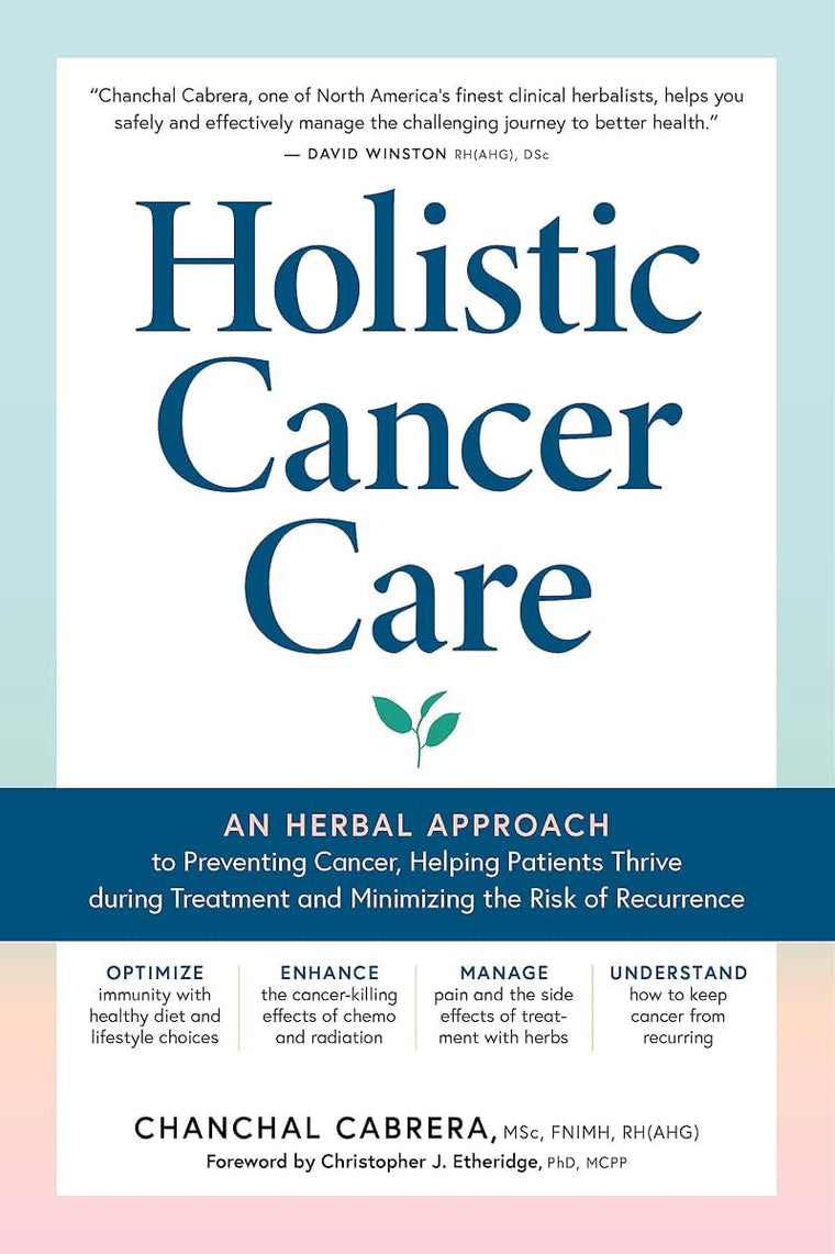 Holistic Cancer Care: An Herbal Approach to Reducing Cancer Risk, Helping Patients Thrive during Treatment, and Minimizing Recurrence