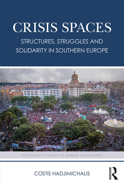 Crisis Spaces: Structures, Struggles and Solidarity in Southern Europe (Routledge Studies in Human Geography)