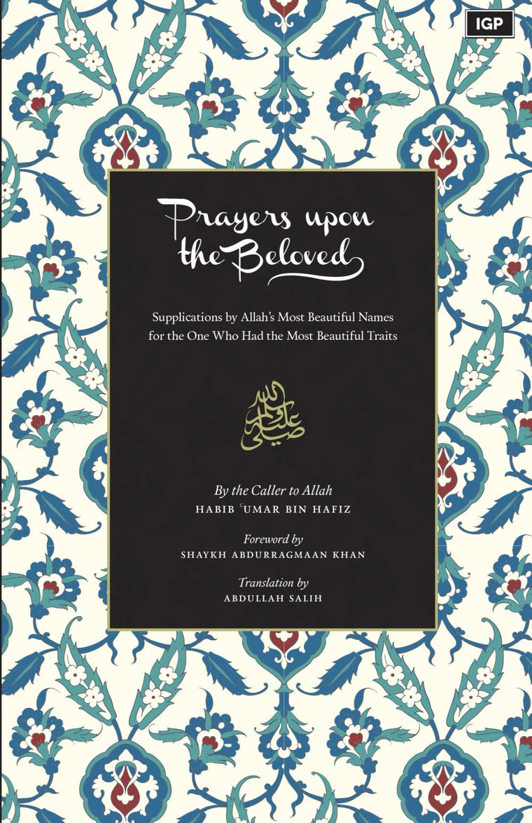 Prayers Upon the Beloved: Supplications by Allahs Most Beautiful Names for the One Who Had the Most Beautiful Traits