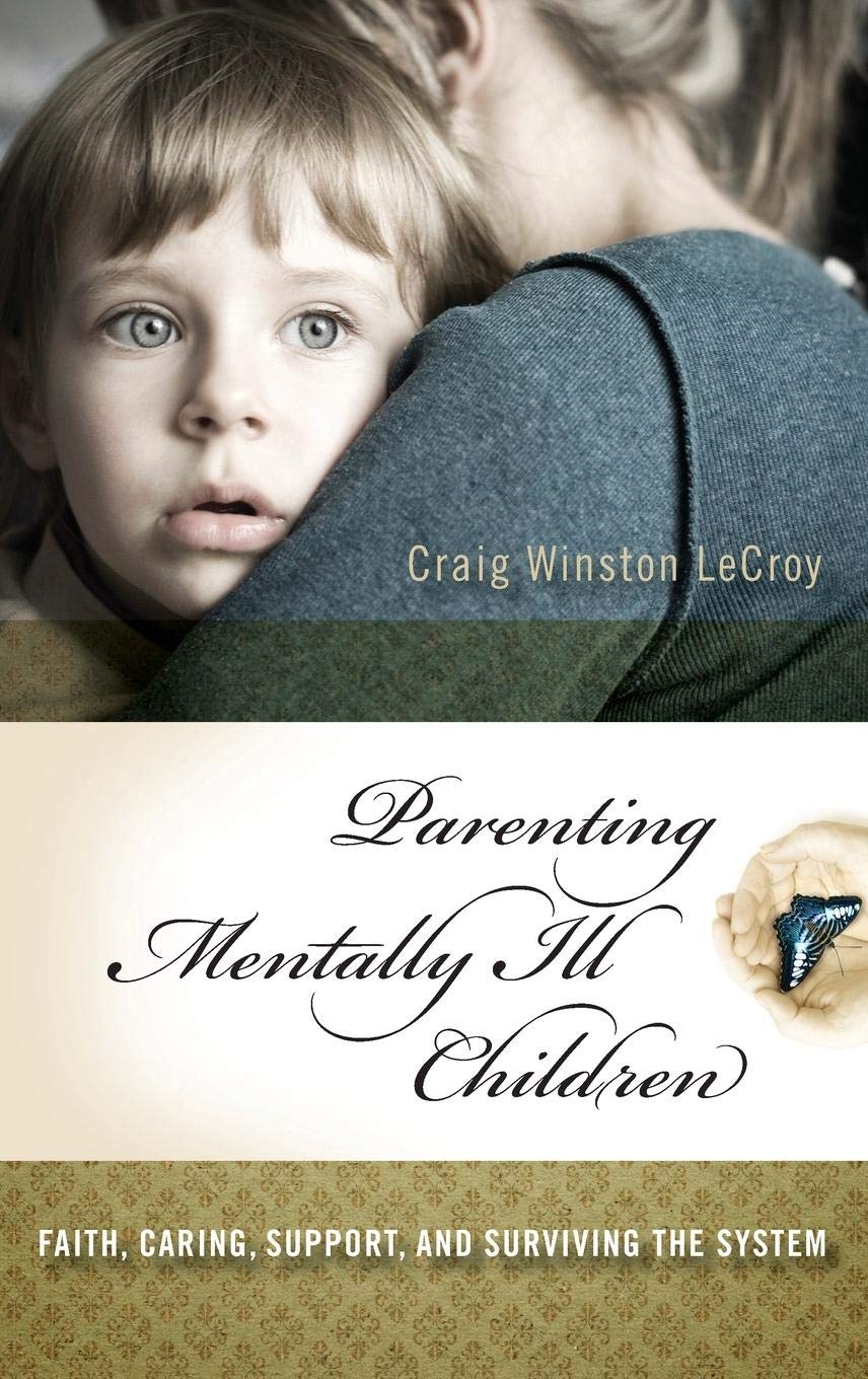 Parenting Mentally Ill Children: Faith, Caring, Support, and Surviving the System