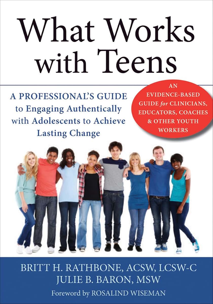 What Works with Teens: A Professionals Guide to Engaging Authentically with Adolescents to Achieve Lasting Change