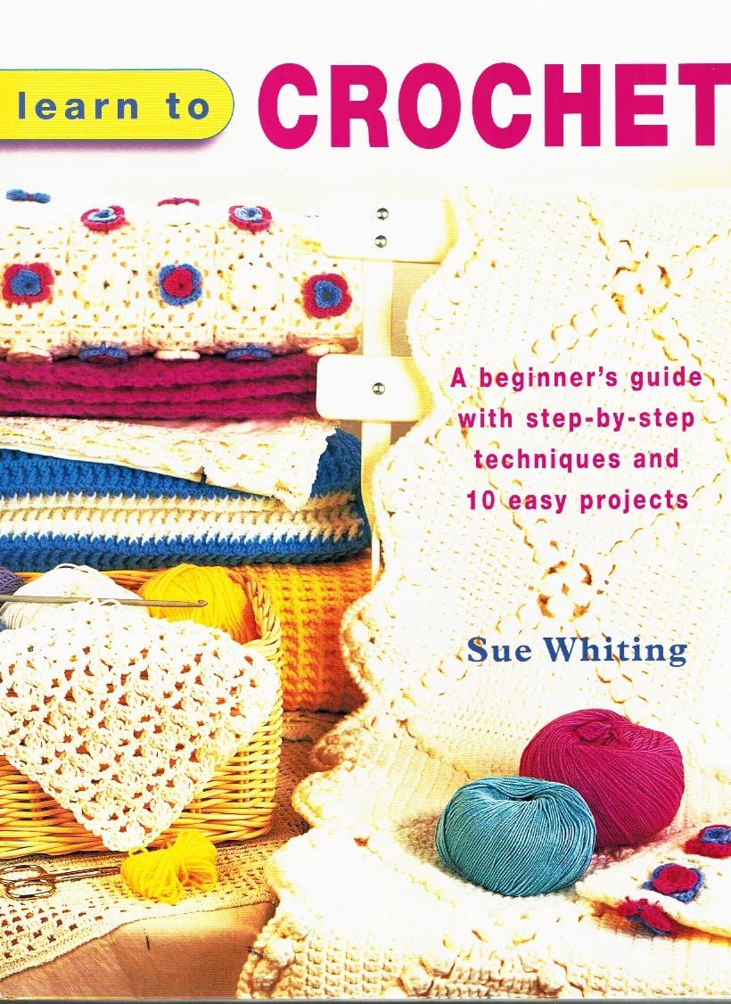 Learn to Crochet: A Beginner's Guide with Step-by-Step Techniques and 10 Easy Projects