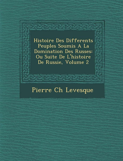 Histoire Des Differents Peuples Soumis A La Domination Des Russes: Ou Suite De L'histoire De Russie, Volume 2 (French Edition)