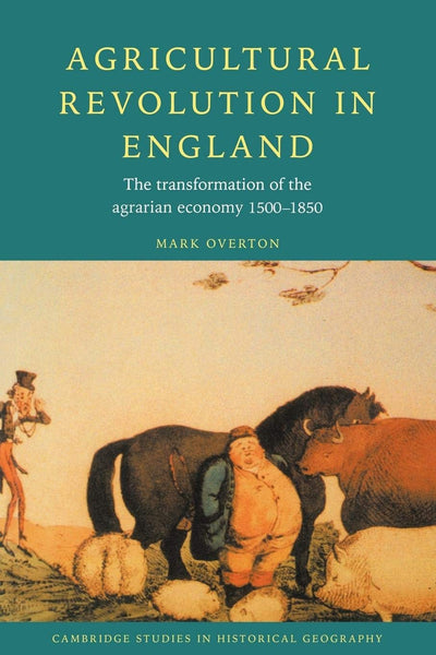 Agricultural Revolution in England: The Transformation of the Agrarian Economy 1500-1850 (Cambridge Studies in Historical Geography, Series Number 23)