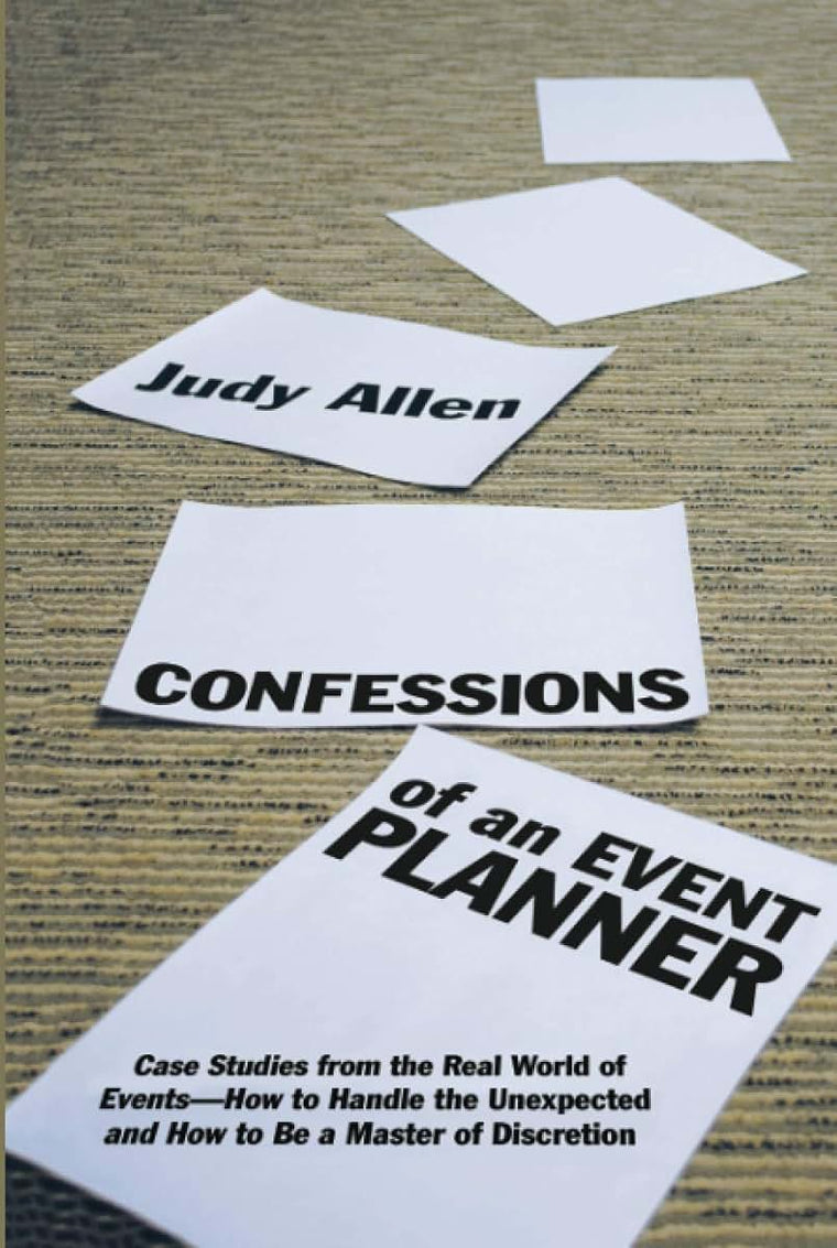 Confessions of an Event Planner: Case Studies from the Real World of Events--How to Handle the Unexpected and How to Be a Master of Discretion