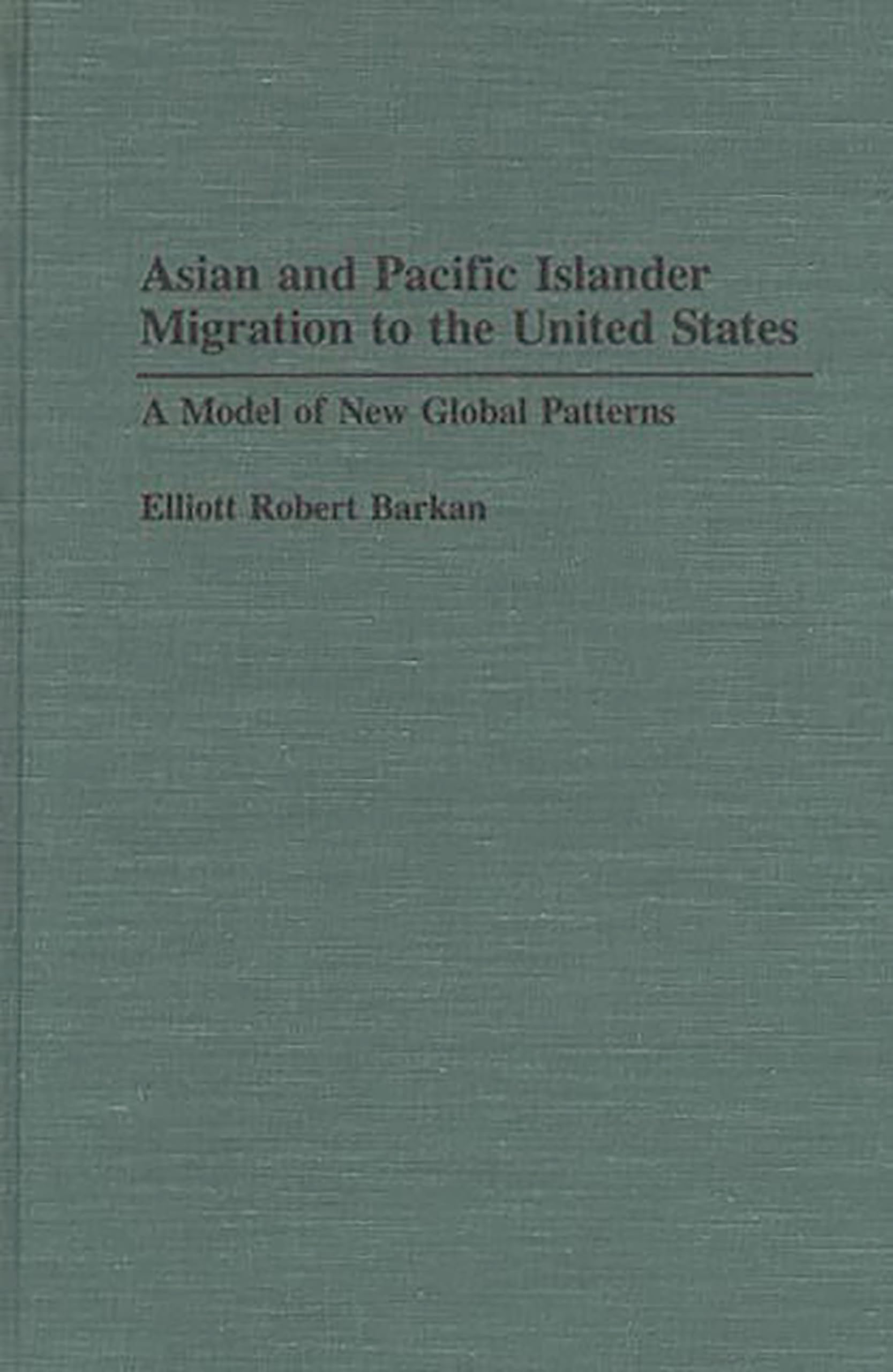 Asian and Pacific Islander Migration to the United States: A Model of New Global Patterns (Contributions in Ethnic Studies, No. 30)
