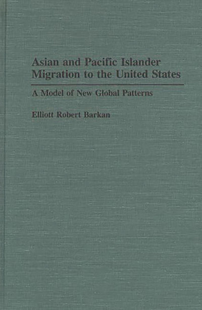 Asian and Pacific Islander Migration to the United States: A Model of New Global Patterns (Contributions in Ethnic Studies, No. 30)