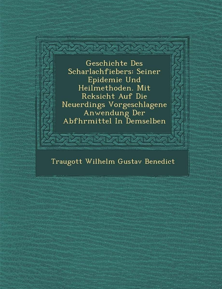 Geschichte Des Scharlachfiebers: Seiner Epidemie Und Heilmethoden. Mit R Cksicht Auf Die Neuerdings Vorgeschlagene Anwendung Der Abf Hrmittel in Demse (English and German Edition)
