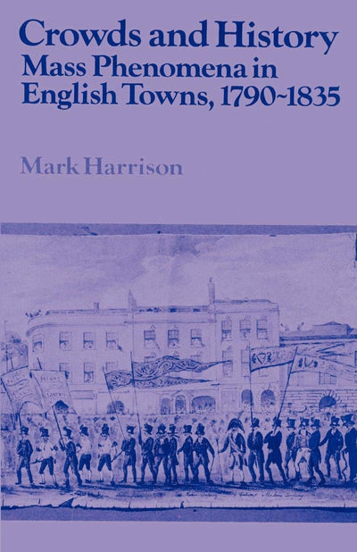 Crowds and History: Mass Phenomena in English Towns, 1790-1835 (Past and Present Publications)