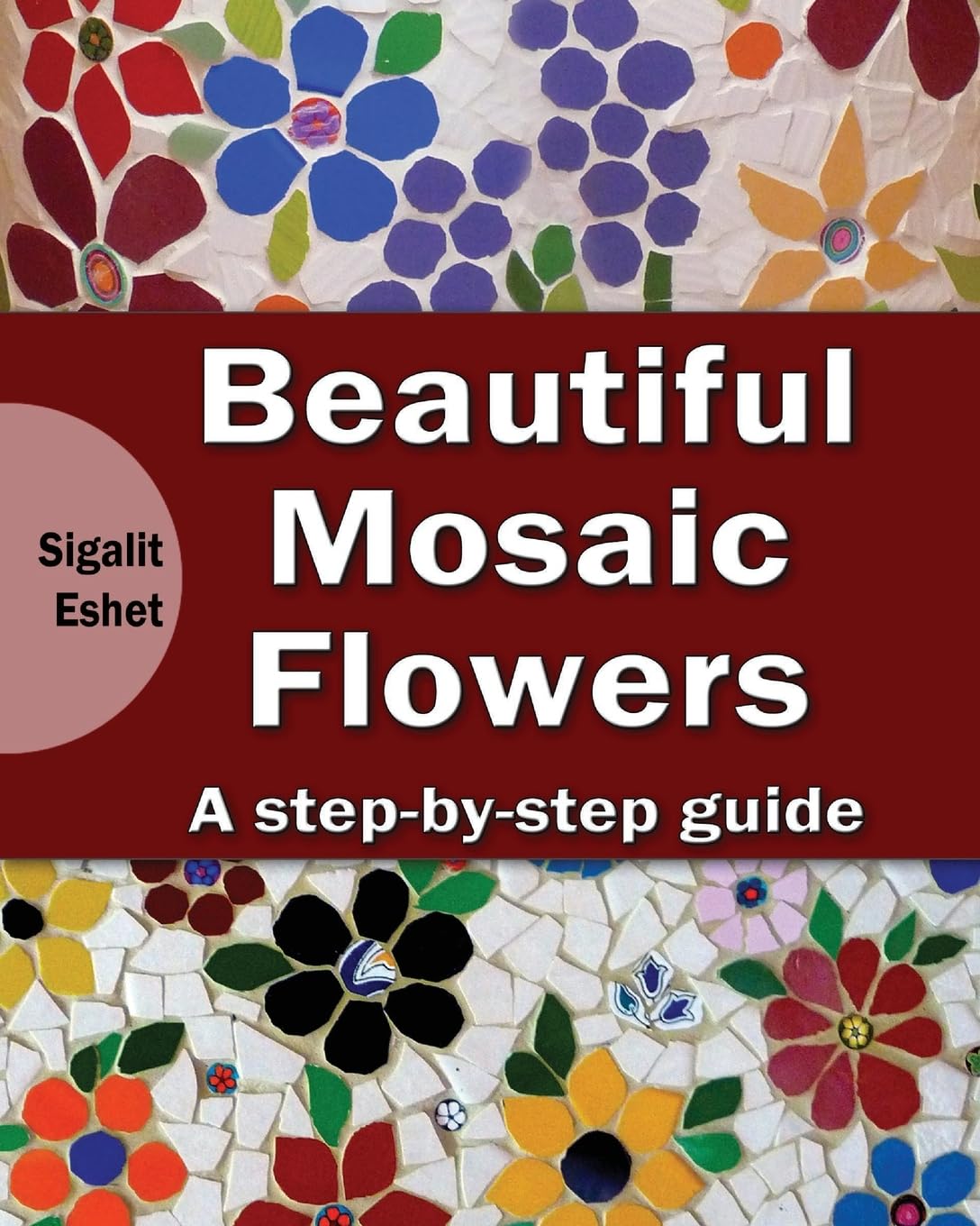 Beautiful Mosaic Flowers: A step-by step guide (Art and Crafts Book)