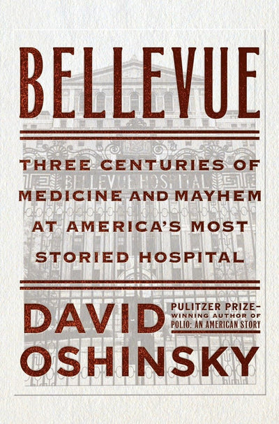 Bellevue: Three Centuries of Medicine and Mayhem at America's Most Storied Hospital