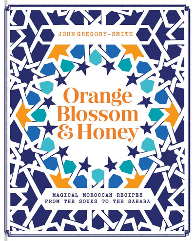 Orange Blossom & Honey: Magical Moroccan Recipes from the Souks to the Sahara