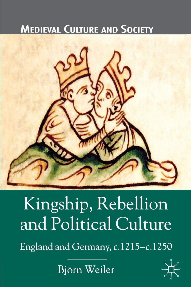 Kingship, Rebellion and Political Culture: England and Germany, c.1215 - c.1250 (Medieval Culture and Society)