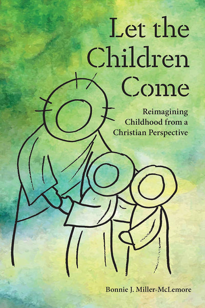 Let the Children Come: Reimagining Childhood from a Christian Perspective (The Families and Faith)