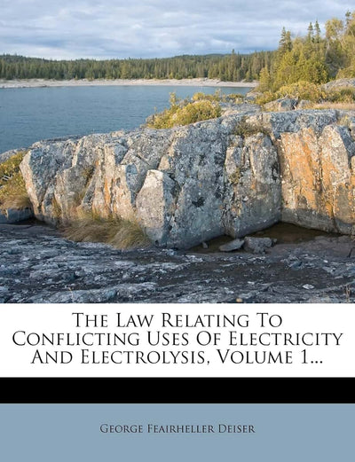 The Law Relating to Conflicting Uses of Electricity and Electrolysis, Volume 1...