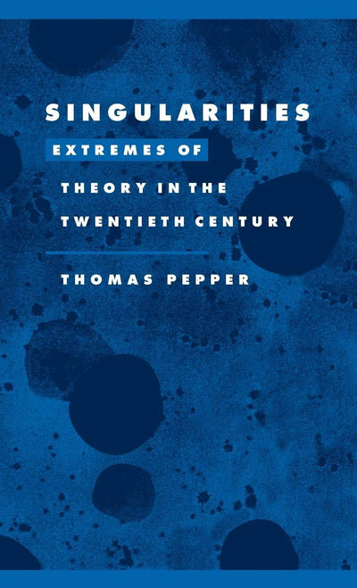 Singularities: Extremes of Theory in the Twentieth Century (Literature, Culture, Theory, Series Number 22)