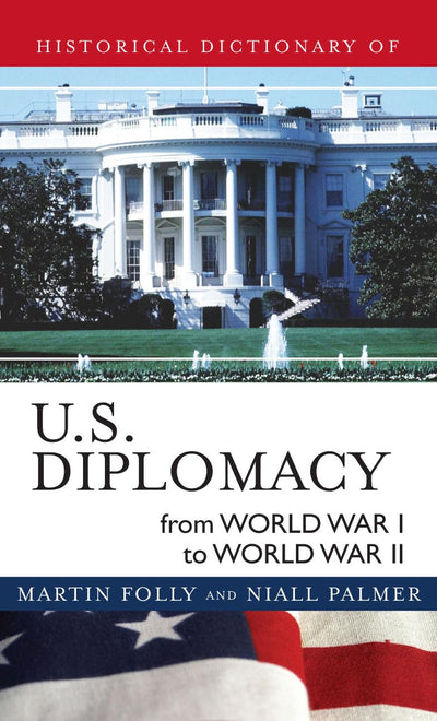 Historical Dictionary of U.S. Diplomacy from World War I through World War II (Volume 11) (Historical Dictionaries of Diplomacy and Foreign Relations, 11)