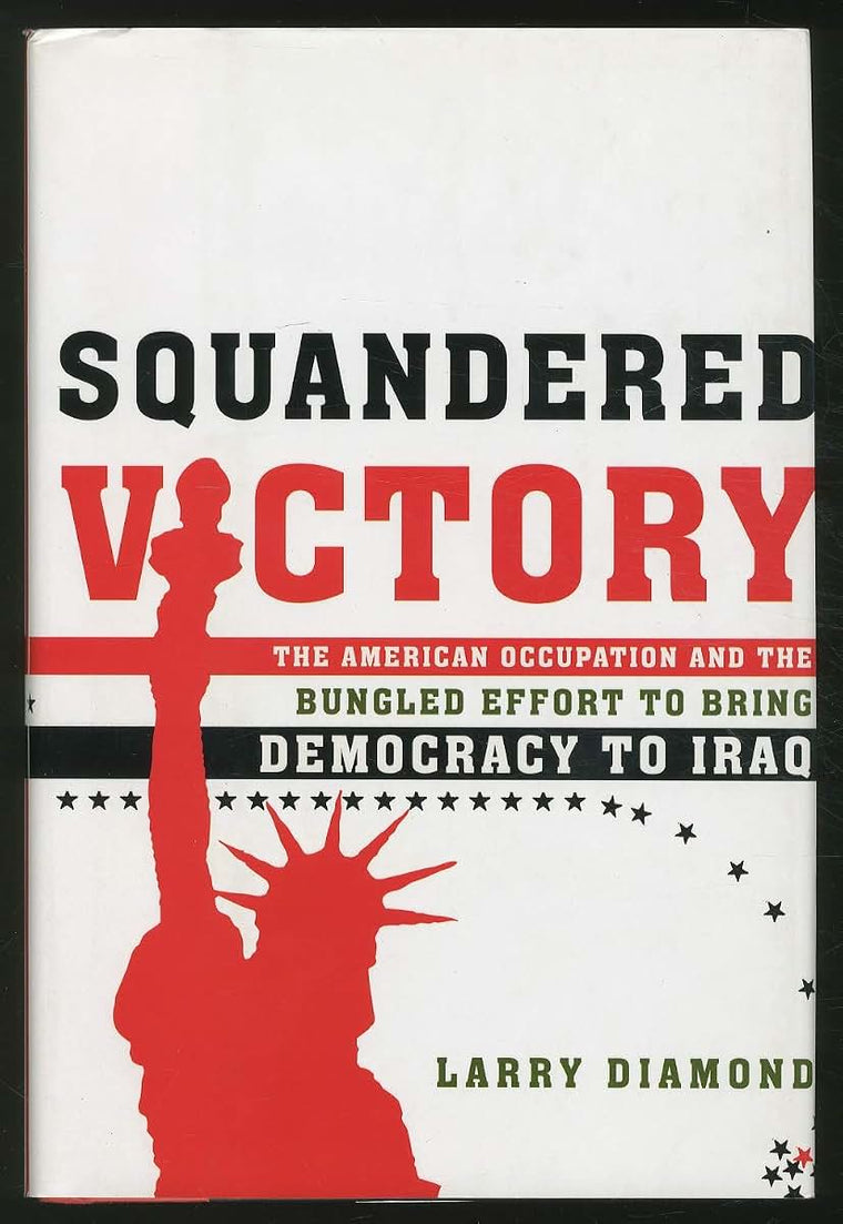 Squandered Victory: The American Occupation and the Bungled Effort to Bring Democracy to Iraq