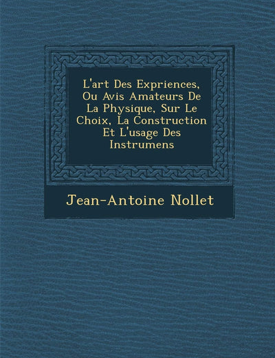 L'art Des Exp?riences, Ou Avis Amateurs De La Physique, Sur Le Choix, La Construction Et L'usage Des Instrumens (French Edition)