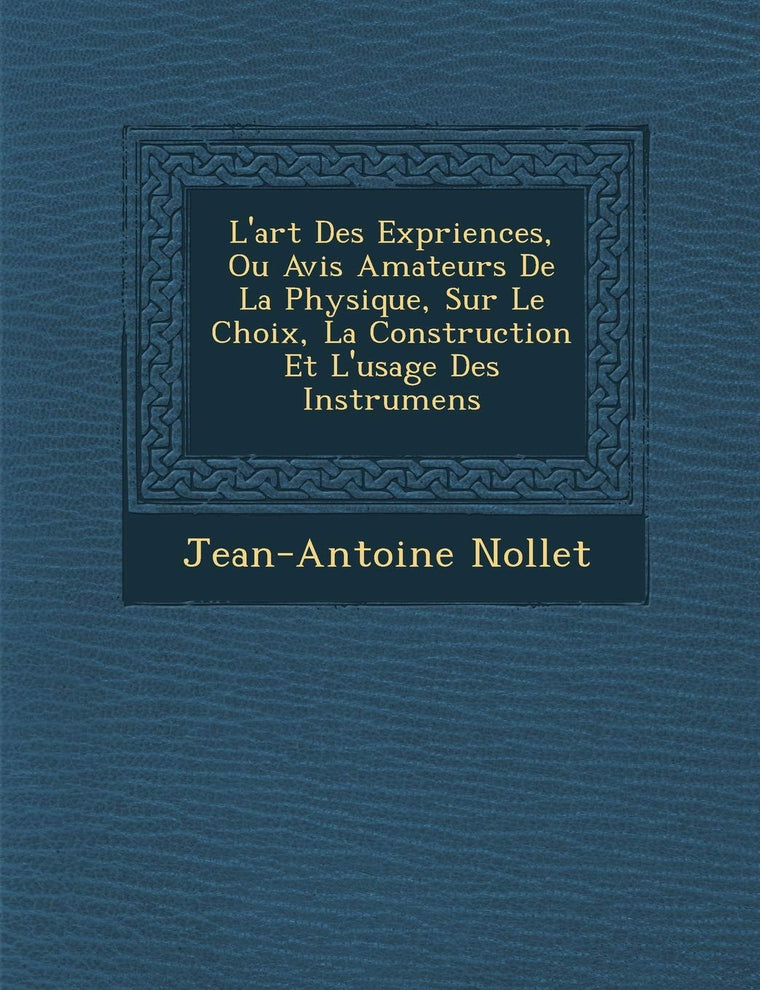 L'art Des Exp?riences, Ou Avis Amateurs De La Physique, Sur Le Choix, La Construction Et L'usage Des Instrumens (French Edition)