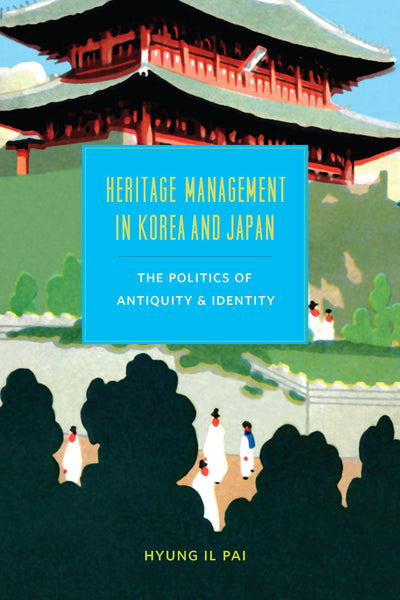 Heritage Management in Korea and Japan: The Politics of Antiquity and Identity (Korean Studies of the Henry M. Jackson School of International Studies)