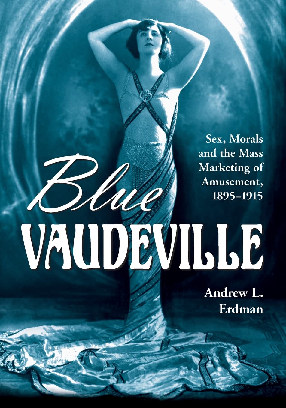 Blue Vaudeville: Sex, Morals and the Mass Marketing of Amusement, 1895-1915