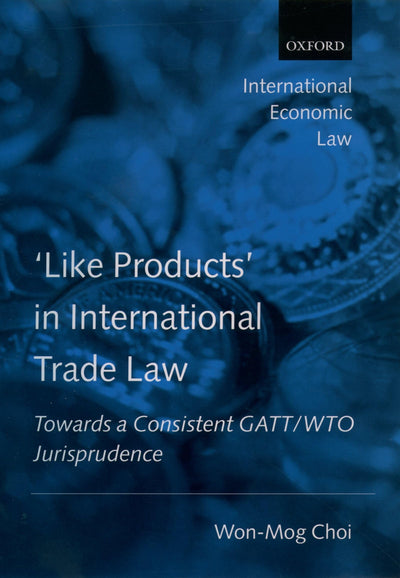 'Like Products' in International Trade Law: Towards a Consistent GATT/WTO Jurisprudence (International Economic Law Series)