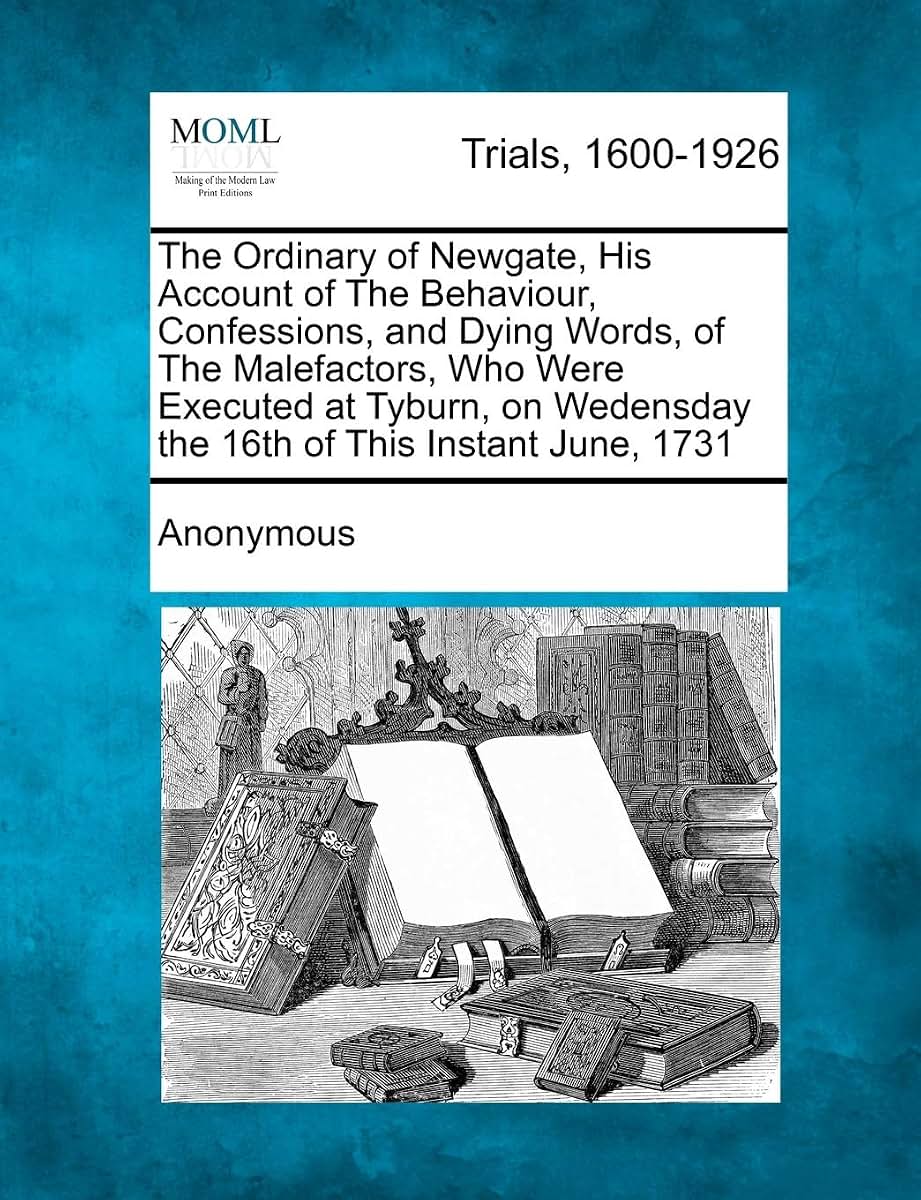 The Ordinary of Newgate, His Account of the Behaviour, Confessions, and Dying Words, of the Malefactors, Who Were Executed at Tyburn, on Wedensday the