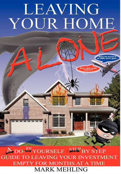 Leaving Your Home-Alone: A Do-It-Yourself Step by Step Guide to Leaving Your Investment Empty for Months at a Time