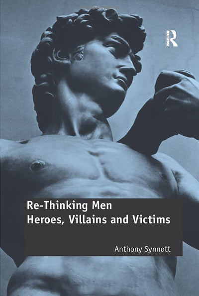 Re-Thinking Men: Heroes, Villains and Victims (Routledge Research in Gender and Society)